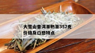 大雪山普洱茶熟茶357克价格及口感特点