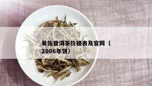 易佑普洱茶价格表及官网（2006年饼）