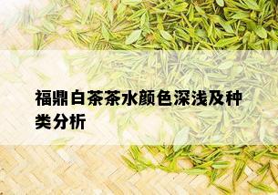 福鼎白茶茶水颜色深浅及种类分析