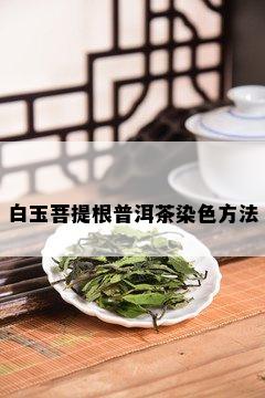 白玉菩提根普洱茶染色方法