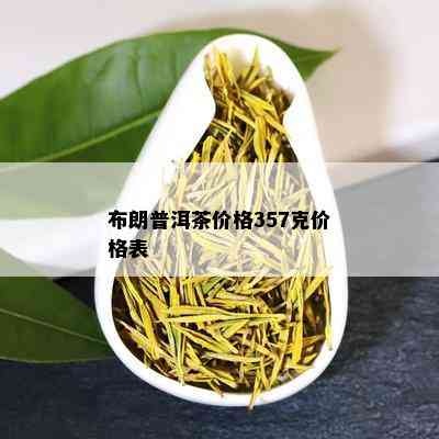 布朗普洱茶价格357克价格表