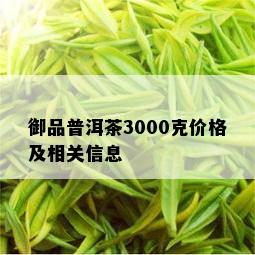 御品普洱茶3000克价格及相关信息