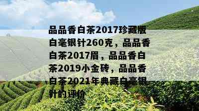 品品香白茶2017珍藏版白毫银针260克，品品香白茶2017眉，品品香白茶2019小金砖，品品香白茶2021年典藏白毫银针的评价