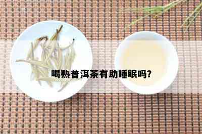 喝熟普洱茶有助睡眠吗？