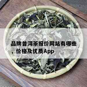 品牌普洱茶报价网站有哪些，价格及优质App