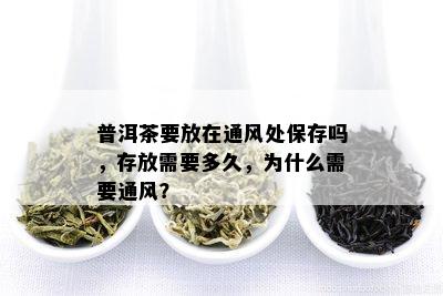 普洱茶要放在通风处保存吗，存放需要多久，为什么需要通风？