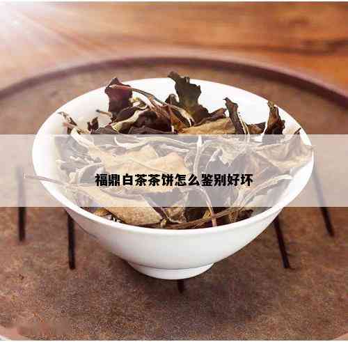 福鼎白茶茶饼怎么鉴别好坏