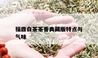 福鼎白茶茶香典藏版特点与气味