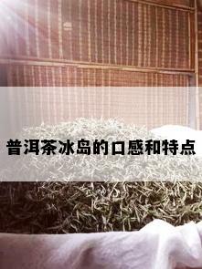 普洱茶冰岛的口感和特点