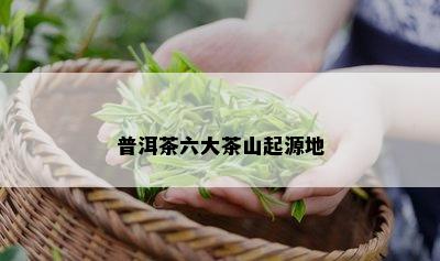 普洱茶六大茶山起源地