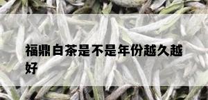 福鼎白茶是不是年份越久越好