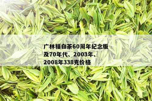 广林福白茶60周年纪念版及70年代、2003年、2008年338克价格