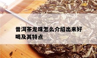 普洱茶龙珠怎么介绍出来好喝及其特点