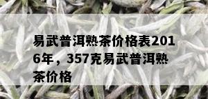 易武普洱熟茶价格表2016年，357克易武普洱熟茶价格