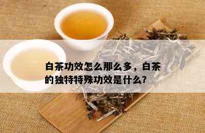 白茶功效怎么那么多，白茶的独特特殊功效是什么？