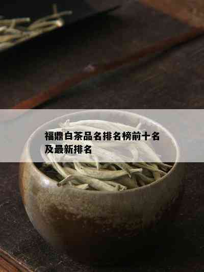 福鼎白茶品名排名榜前十名及最新排名