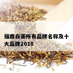 福鼎白茶所有品牌名称及十大品牌2018