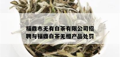 福鼎市无有白茶有限公司招聘与福鼎白茶无相产品处罚