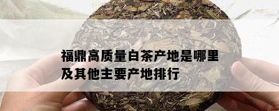 福鼎高质量白茶产地是哪里及其他主要产地排行