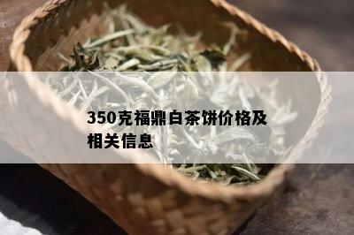 350克福鼎白茶饼价格及相关信息