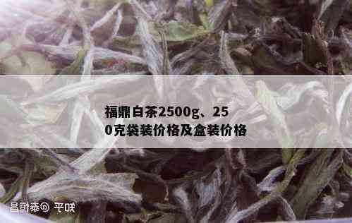 福鼎白茶2500g、250克袋装价格及盒装价格