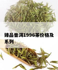 臻品普洱1996茶价格及系列