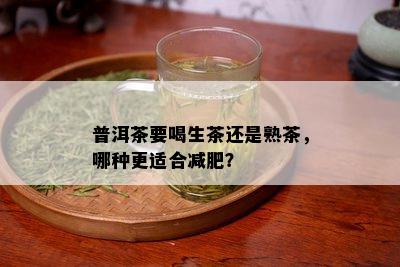 普洱茶要喝生茶还是熟茶，哪种更适合减肥？