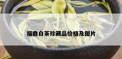 福鼎白茶珍藏品价格及图片