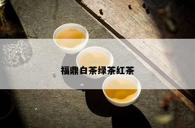 福鼎白茶绿茶红茶