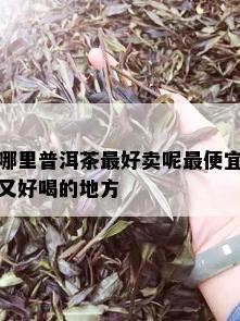 哪里普洱茶更好卖呢更便宜又好喝的地方