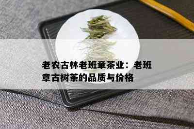 老农古林老班章茶业：老班章古树茶的品质与价格