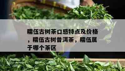 糯伍古树茶口感特点及价格，糯伍古树普洱茶，糯伍属于哪个茶区