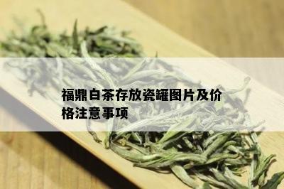 福鼎白茶存放瓷罐图片及价格注意事项