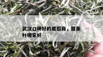 武汉口碑好的眉招商，眉茶叶哪家好