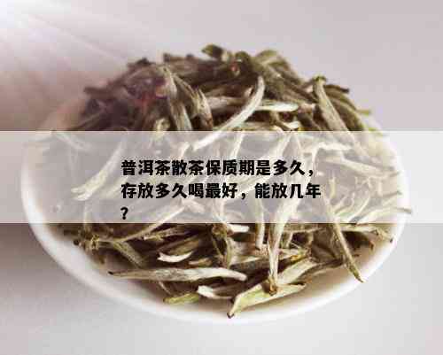 普洱茶散茶保质期是多久，存放多久喝更好，能放几年？