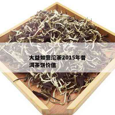 大益如意沱茶2015年普洱茶饼价值