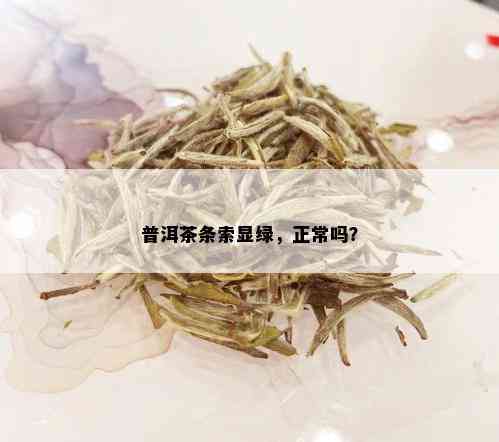 普洱茶条索显绿，正常吗？