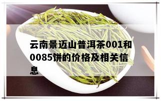 云南景迈山普洱茶001和0085饼的价格及相关信息