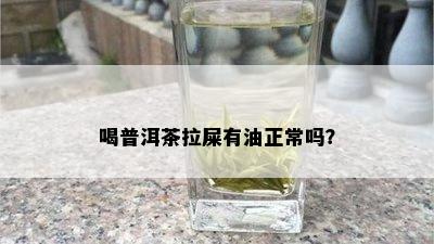 喝普洱茶拉屎有油正常吗？