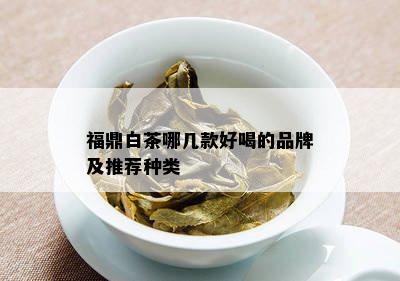 福鼎白茶哪几款好喝的品牌及推荐种类