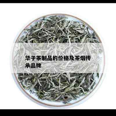 华子茶制品的价格及茶传承品牌