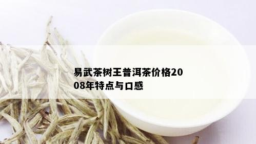 易武茶树王普洱茶价格2008年特点与口感