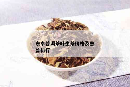 东卓普洱茶叶生茶价格及熟普排行