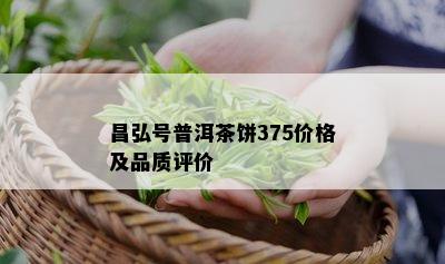 昌弘号普洱茶饼375价格及品质评价