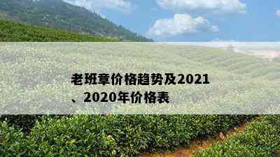 老班章价格趋势及2021、2020年价格表