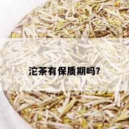 沱茶有保质期吗？