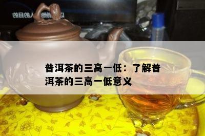 普洱茶的三高一低：了解普洱茶的三高一低意义