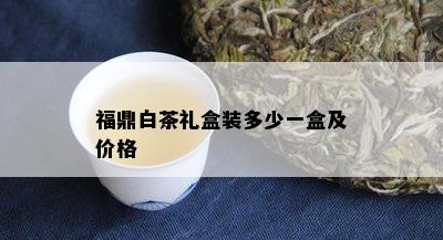 福鼎白茶礼盒装多少一盒及价格