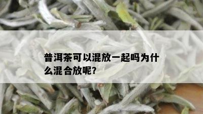 普洱茶可以混放一起吗为什么混合放呢？