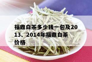 福鼎白茶多少钱一包及2013、2014年福鼎白茶价格